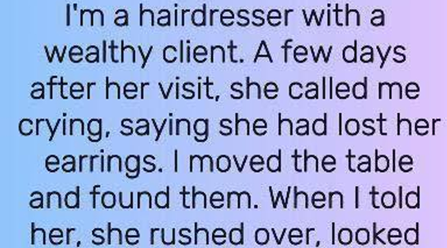 She lost her expensive earrings at my salon, when I found them, she just gave them to me.