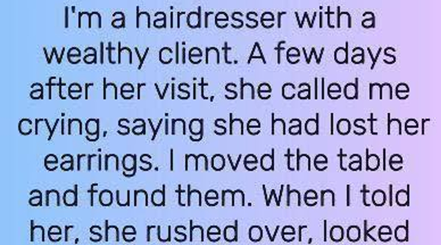 She lost her expensive earrings at my salon, when I found them, she just gave them to me.