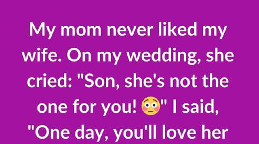 My mom never liked my wife When I told her I was getting married…