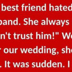 My best friend hated my husband She always said…