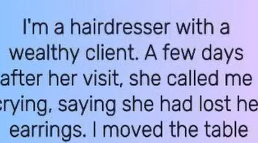 She lost her expensive earrings at my salon when I found them, she just gave them to me.